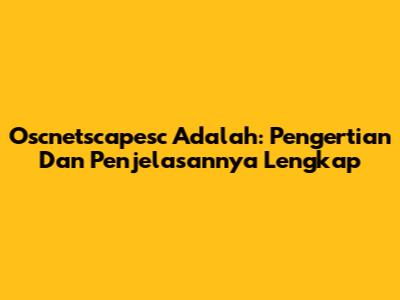Oscnetscapesc Adalah: Pengertian Dan Penjelasannya Lengkap