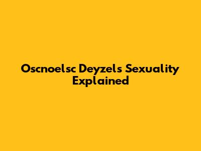 Oscnoelsc Deyzel's Sexuality Explained