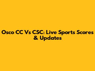 Osco CC Vs CSC: Live Sports Scores & Updates