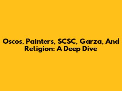 Oscos, Painters, SCSC, Garza, And Religion: A Deep Dive