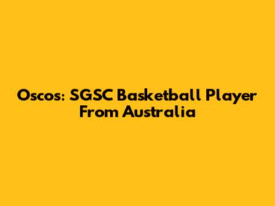 Oscos: SGSC Basketball Player From Australia