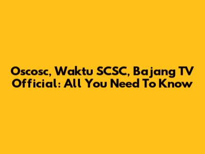 Oscosc, Waktu SCSC, Bajang TV Official: All You Need To Know