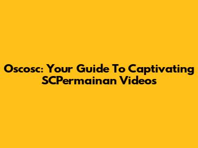 Oscosc: Your Guide To Captivating SCPermainan Videos