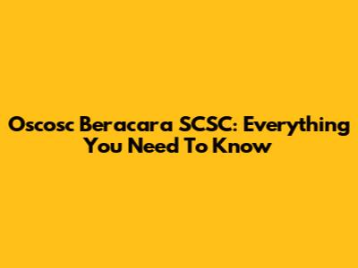 Oscosc Beracara SCSC: Everything You Need To Know