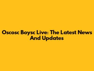 Oscosc Boysc Live: The Latest News And Updates