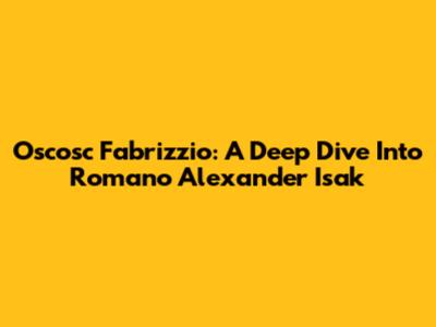 Oscosc Fabrizzio: A Deep Dive Into Romano Alexander Isak