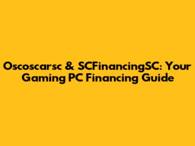 Oscoscarsc & SCFinancingSC: Your Gaming PC Financing Guide