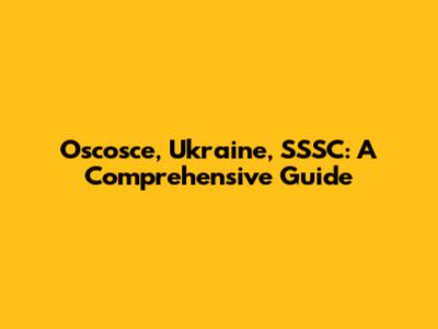 Oscosce, Ukraine, SSSC: A Comprehensive Guide
