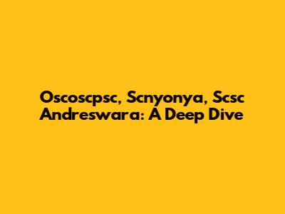 Oscoscpsc, Scnyonya, Scsc Andreswara: A Deep Dive