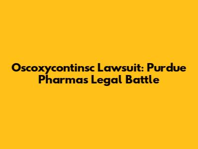 Oscoxycontinsc Lawsuit: Purdue Pharma's Legal Battle