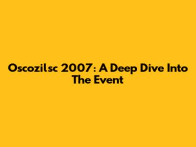 Oscozilsc 2007: A Deep Dive Into The Event