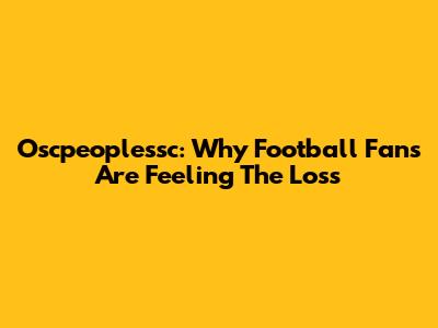 Oscpeoplessc: Why Football Fans Are Feeling The Loss