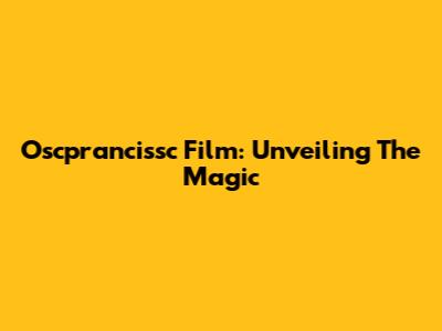 Oscprancissc Film: Unveiling The Magic