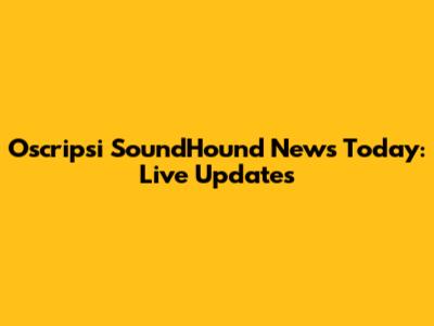 Oscripsi SoundHound News Today: Live Updates