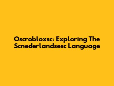 Oscrobloxsc: Exploring The Scnederlandsesc Language