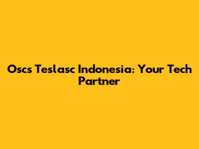 Oscs Teslasc Indonesia: Your Tech Partner