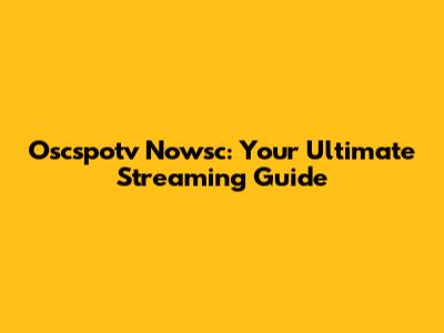 Oscspotv Nowsc: Your Ultimate Streaming Guide