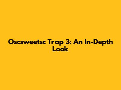 Oscsweetsc Trap 3: An In-Depth Look