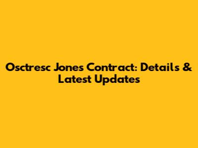 Osctresc Jones' Contract: Details & Latest Updates
