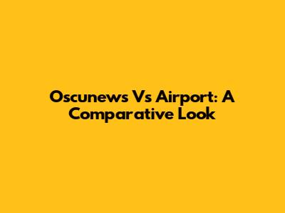 Oscunews Vs Airport: A Comparative Look