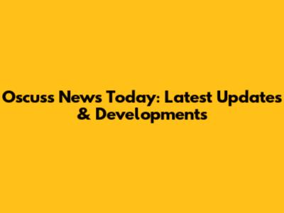 Oscuss News Today: Latest Updates & Developments