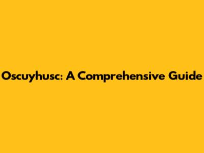 Oscuyhusc: A Comprehensive Guide