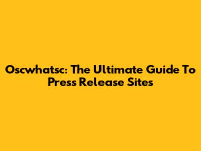 Oscwhatsc: The Ultimate Guide To Press Release Sites