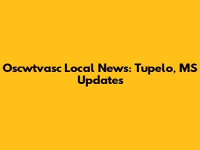 Oscwtvasc Local News: Tupelo, MS Updates