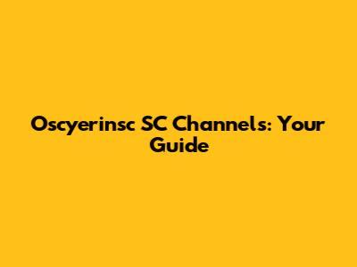 Oscyerinsc SC Channels: Your Guide