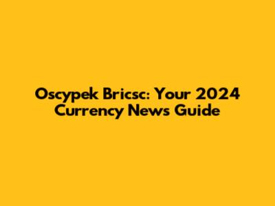 Oscypek Bricsc: Your 2024 Currency News Guide