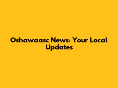 Oshawaasc News: Your Local Updates