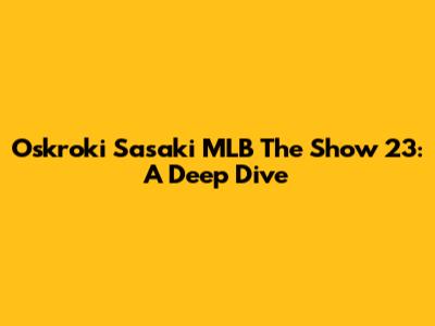Oskroki Sasaki MLB The Show 23: A Deep Dive