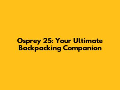 Osprey 25: Your Ultimate Backpacking Companion