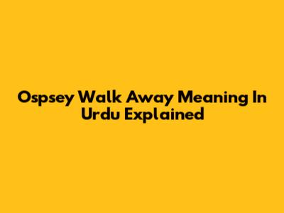 Ospsey Walk Away Meaning In Urdu Explained