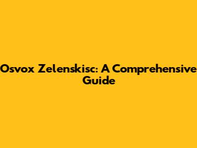 Osvox Zelenskisc: A Comprehensive Guide