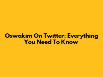 Oswakim On Twitter: Everything You Need To Know