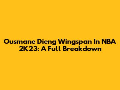 Ousmane Dieng Wingspan In NBA 2K23: A Full Breakdown
