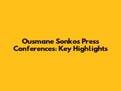 Ousmane Sonko's Press Conferences: Key Highlights