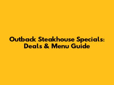Outback Steakhouse Specials: Deals & Menu Guide