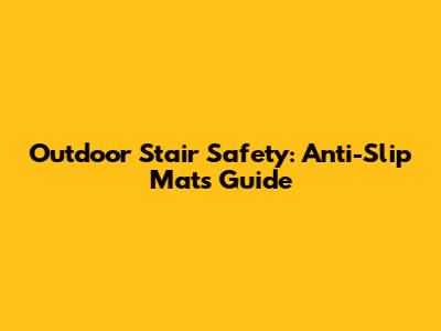 Outdoor Stair Safety: Anti-Slip Mats Guide