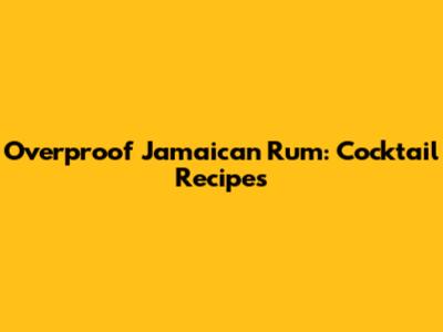 Overproof Jamaican Rum: Cocktail Recipes