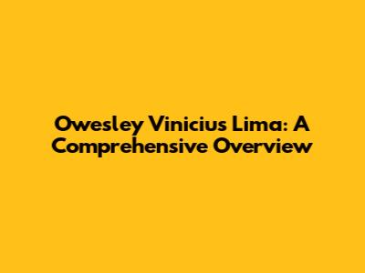Owesley Vinicius Lima: A Comprehensive Overview