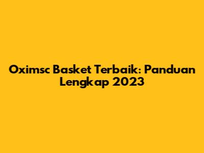 Oximsc Basket Terbaik: Panduan Lengkap 2023