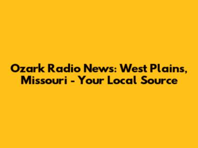 Ozark Radio News: West Plains, Missouri - Your Local Source
