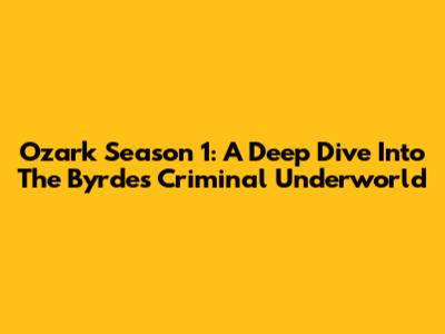 Ozark Season 1: A Deep Dive Into The Byrde's Criminal Underworld