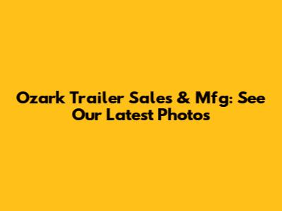 Ozark Trailer Sales & Mfg: See Our Latest Photos