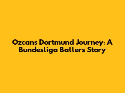 Ozcan's Dortmund Journey: A Bundesliga Baller's Story