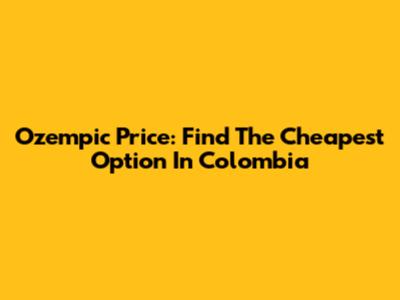 Ozempic Price: Find The Cheapest Option In Colombia