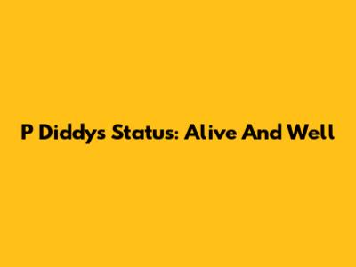 P Diddy's Status: Alive And Well