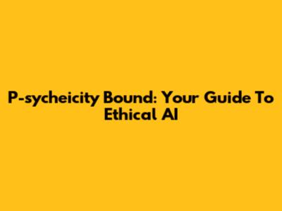 P-sycheicity Bound: Your Guide To Ethical AI